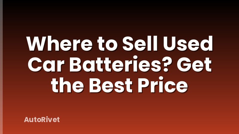 Where to Sell Used Car Batteries? Get the Best Price