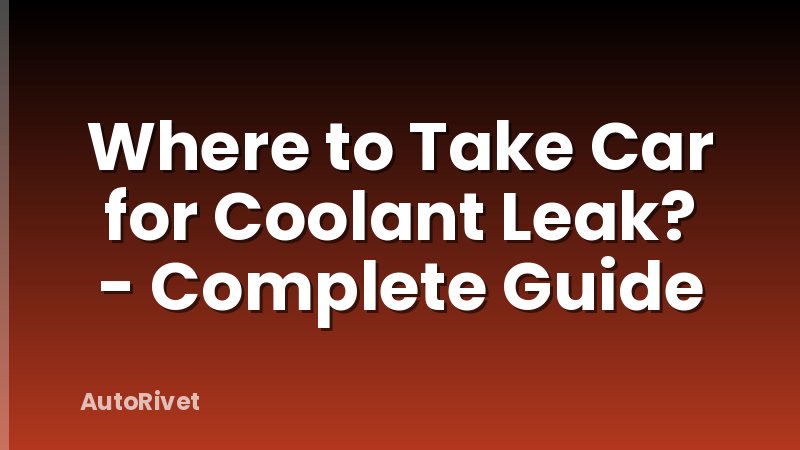Where to Take Car for Coolant Leak? - Complete Guide