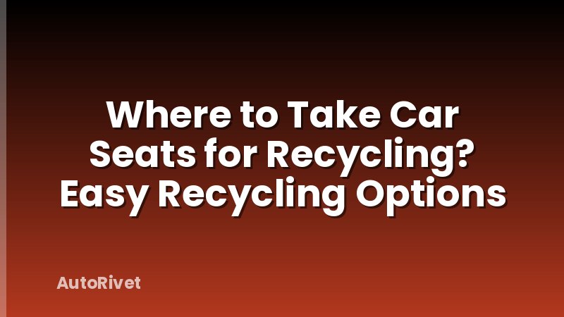 Where to Take Car Seats for Recycling? Easy Recycling Options