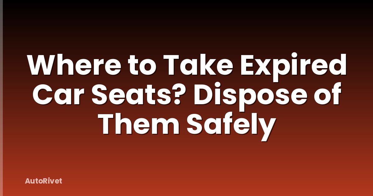 Where to Take Expired Car Seats? Dispose of Them Safely