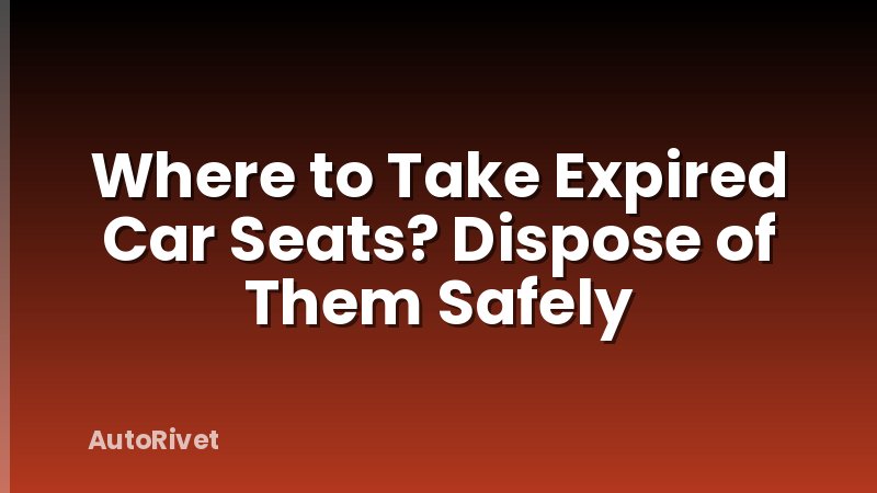 Where to Take Expired Car Seats? Dispose of Them Safely