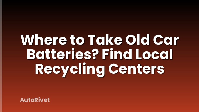 Where to Take Old Car Batteries? Find Local Recycling Centers