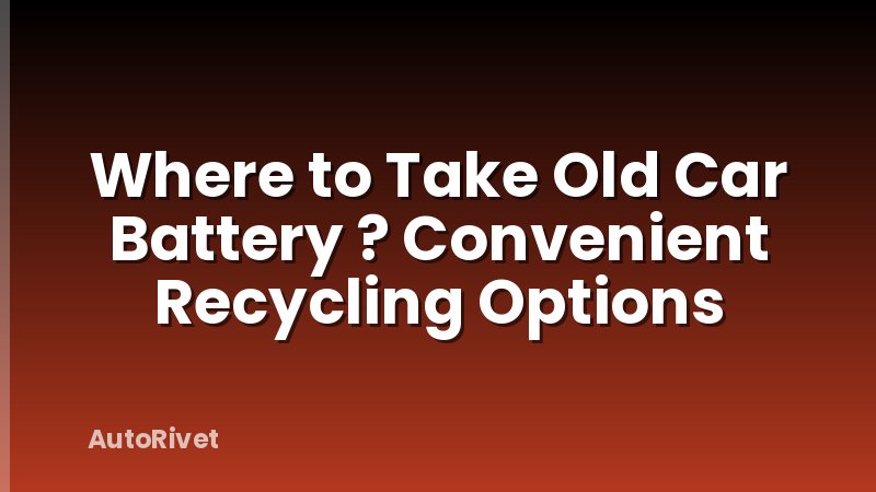 Where to Take Old Car Battery ? Convenient Recycling Options