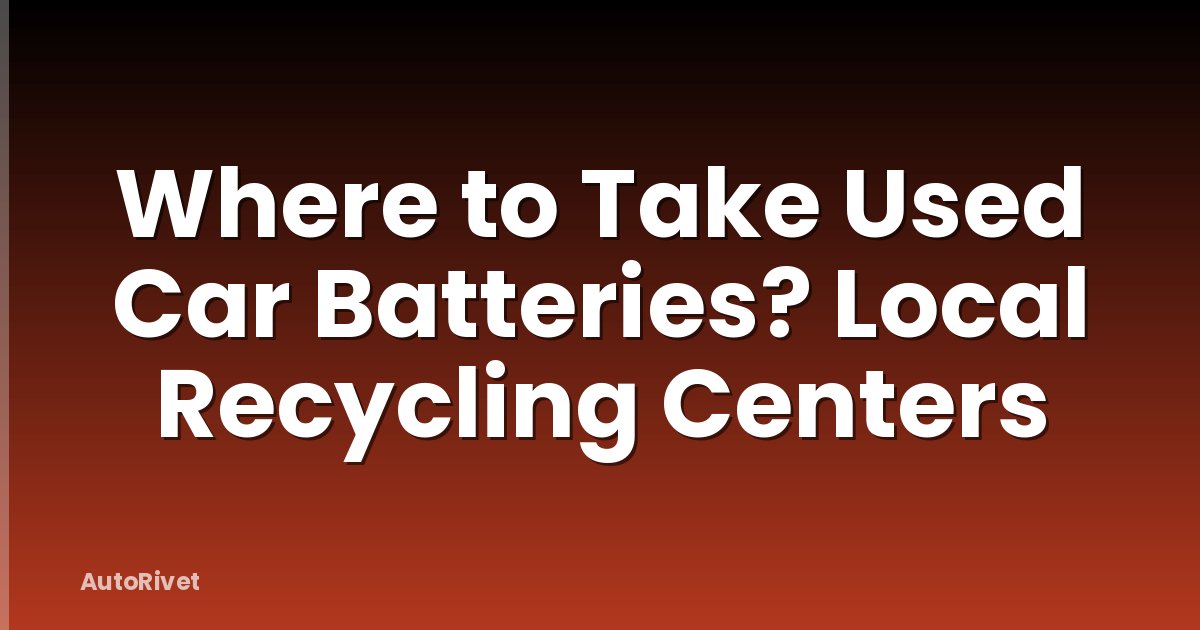 Where to Take Used Car Batteries? Local Recycling Centers
