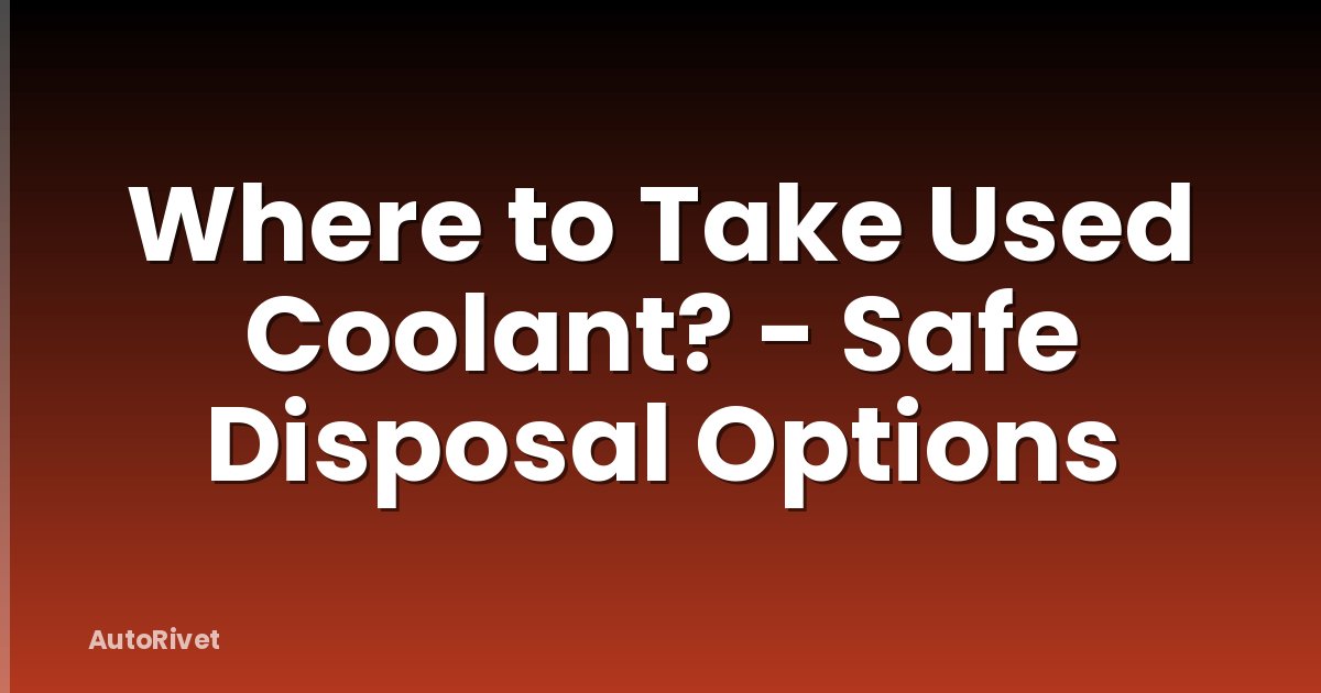 Where to Take Used Coolant? - Safe Disposal Options