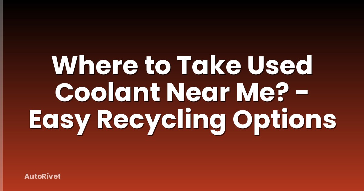 Where to Take Used Coolant Near Me? - Easy Recycling Options