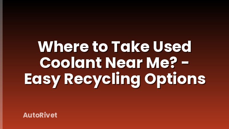 Where to Take Used Coolant Near Me? - Easy Recycling Options