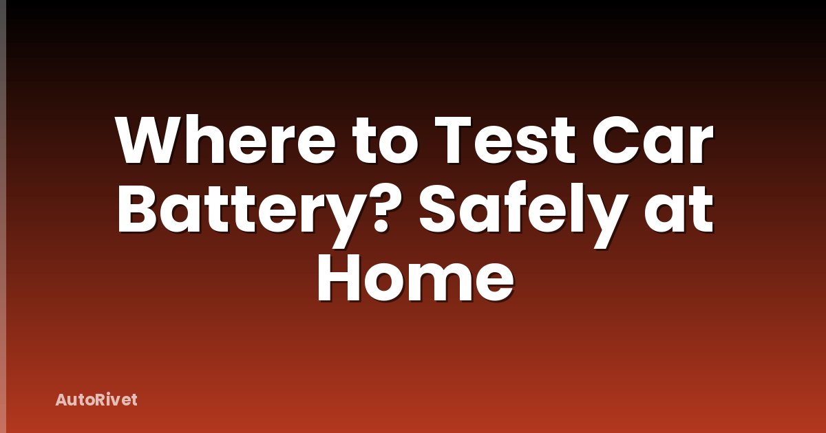 Where to Test Car Battery? Safely at Home