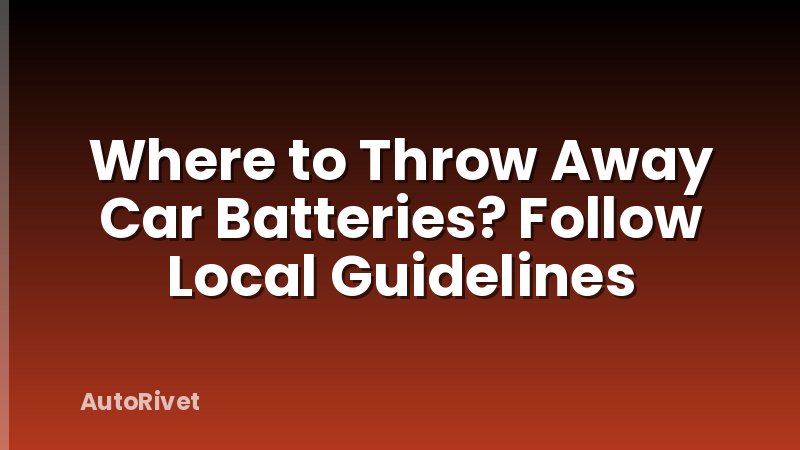 Where to Throw Away Car Batteries? Follow Local Guidelines
