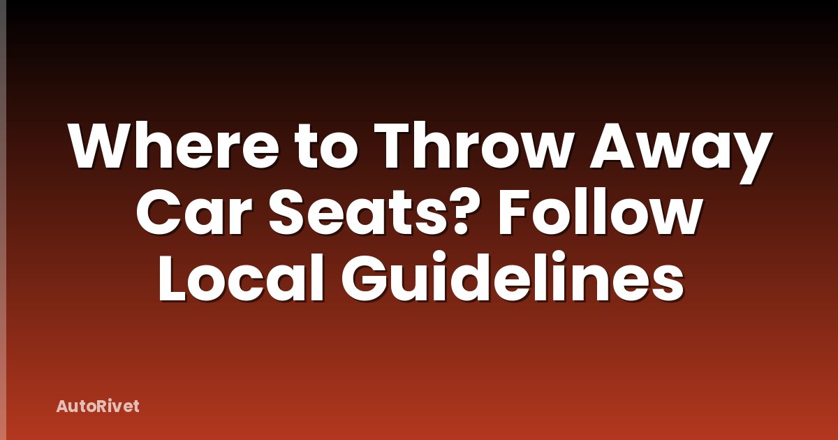 Where to Throw Away Car Seats? Follow Local Guidelines