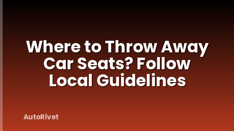 Where to Throw Away Car Seats? Follow Local Guidelines