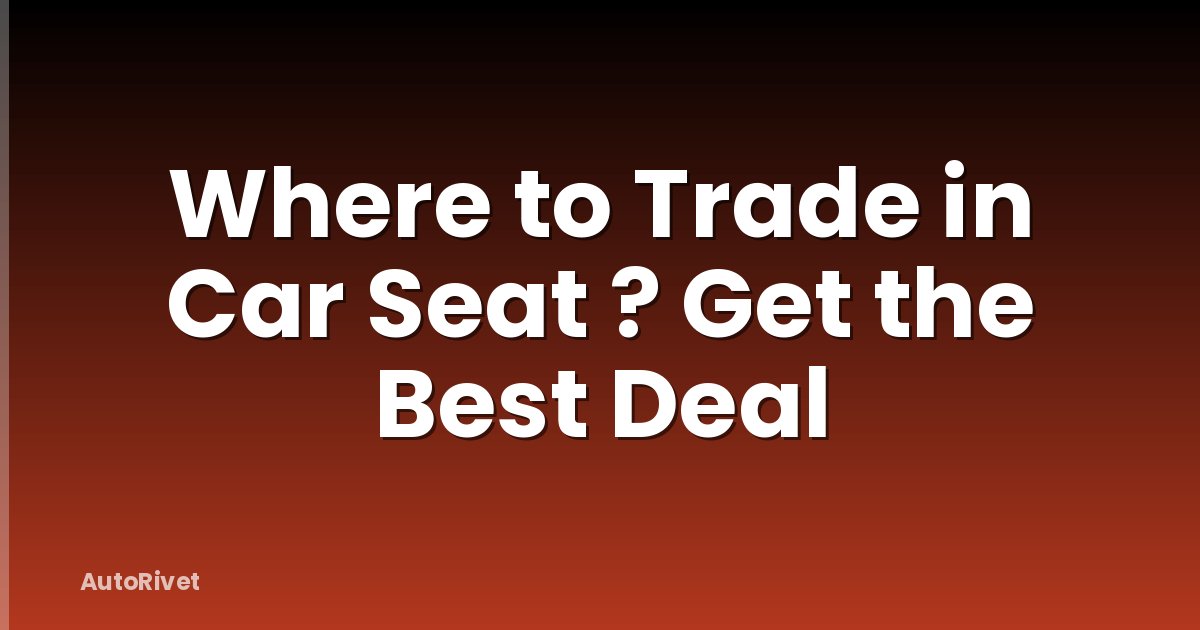 Where to Trade in Car Seat ? Get the Best Deal
