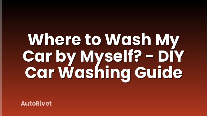 Where to Wash My Car by Myself? - DIY Car Washing Guide