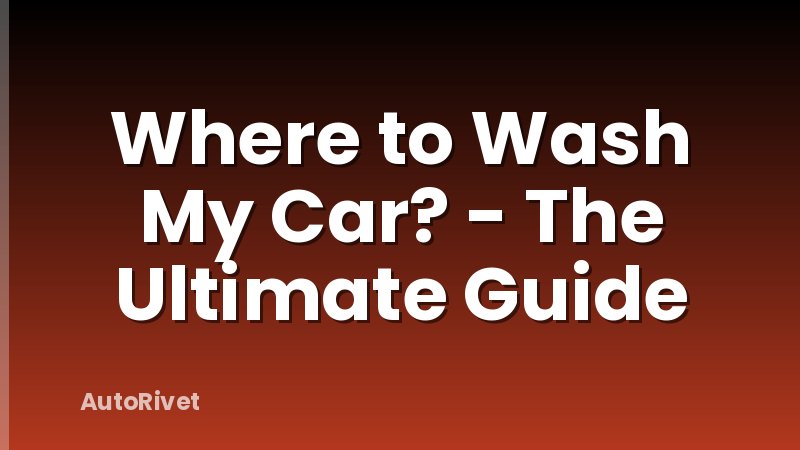 Where to Wash My Car? - The Ultimate Guide