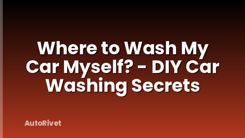 Where to Wash My Car Myself? - DIY Car Washing Secrets