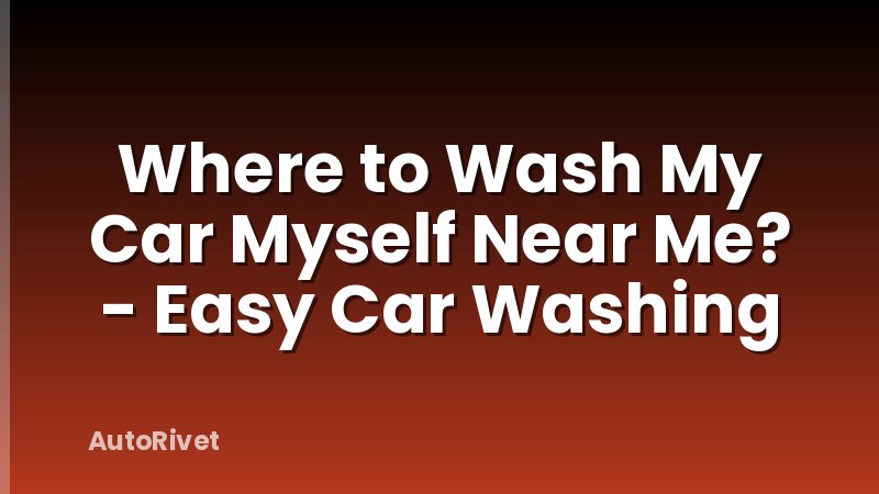 Where to Wash My Car Myself Near Me? - Easy Car Washing