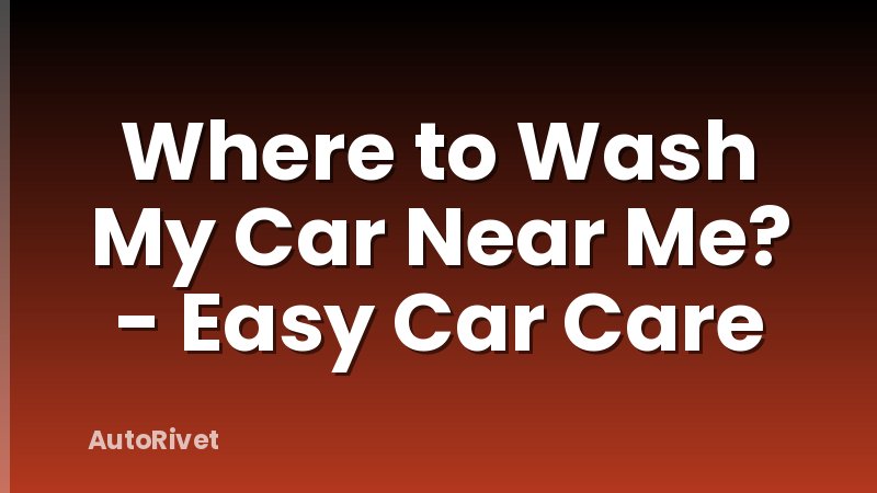 Where to Wash My Car Near Me? - Easy Car Care