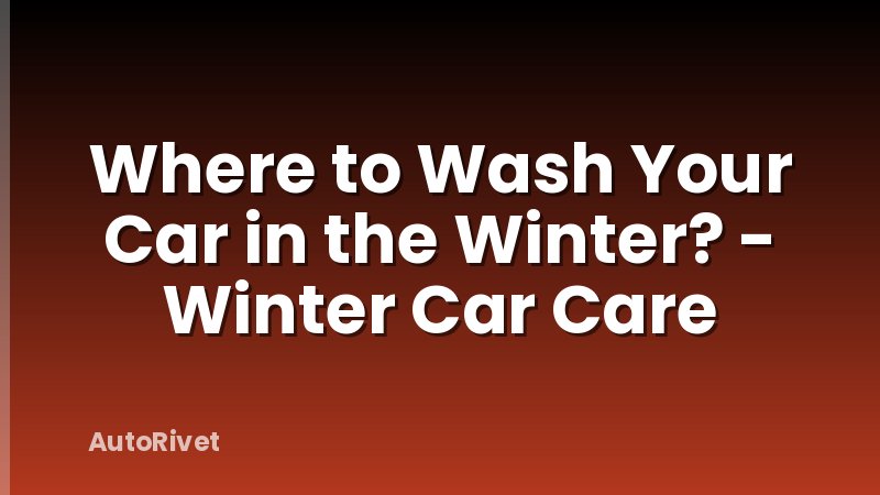 Where to Wash Your Car in the Winter? - Winter Car Care