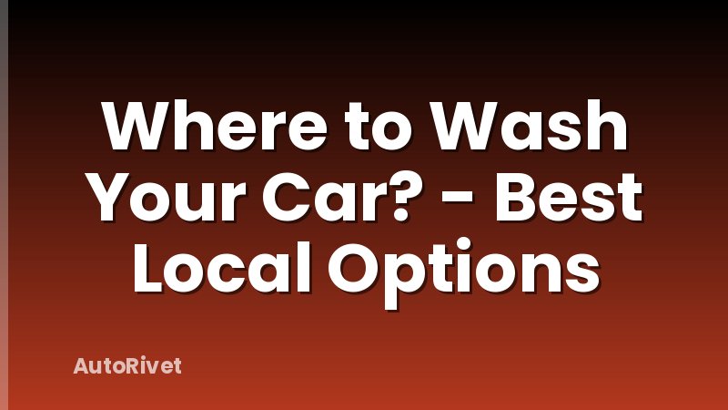 Where to Wash Your Car? - Best Local Options