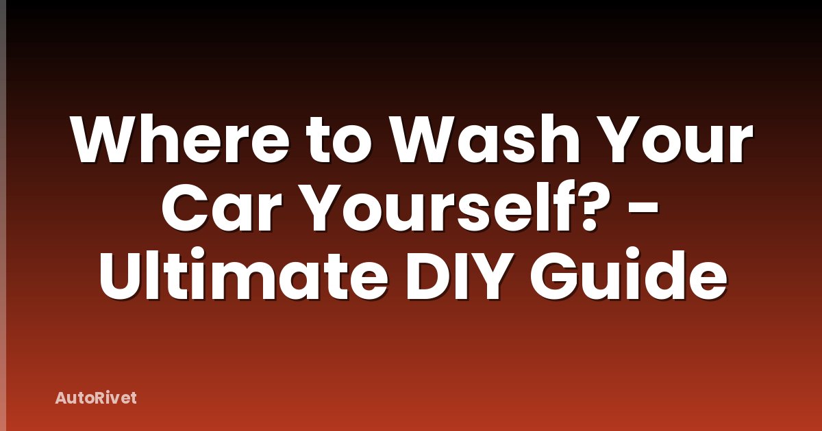 Where to Wash Your Car Yourself? - Ultimate DIY Guide