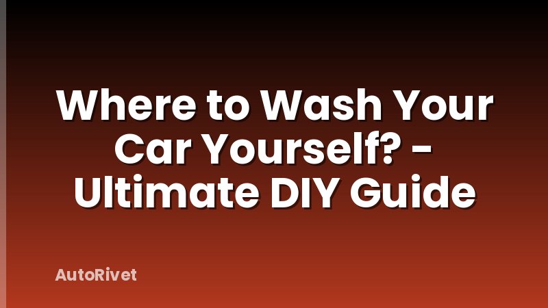 Where to Wash Your Car Yourself? - Ultimate DIY Guide