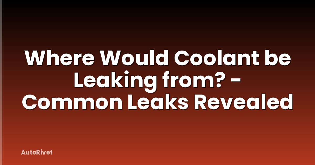 Where Would Coolant be Leaking from? - Common Leaks Revealed
