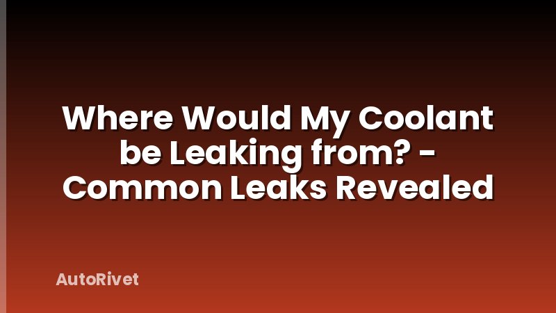 Where Would My Coolant be Leaking from? - Common Leaks Revealed