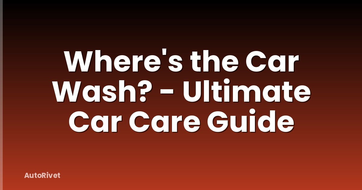 Where's the Car Wash? - Ultimate Car Care Guide