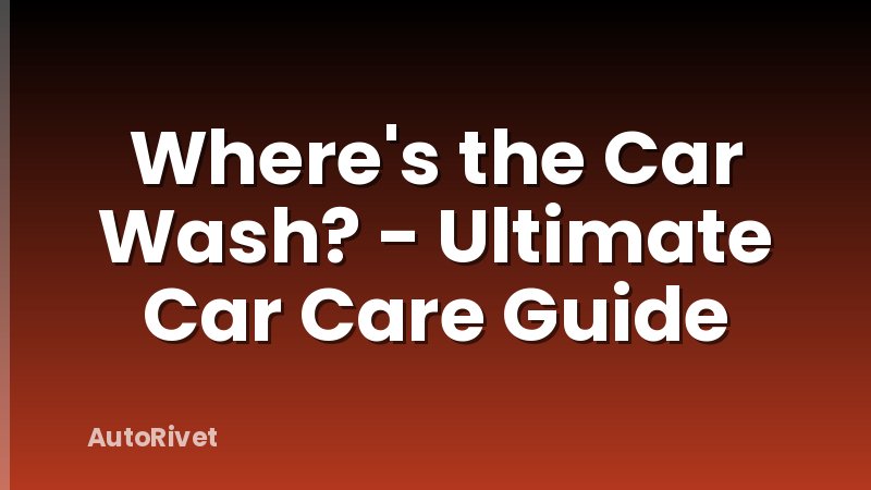 Where's the Car Wash? - Ultimate Car Care Guide