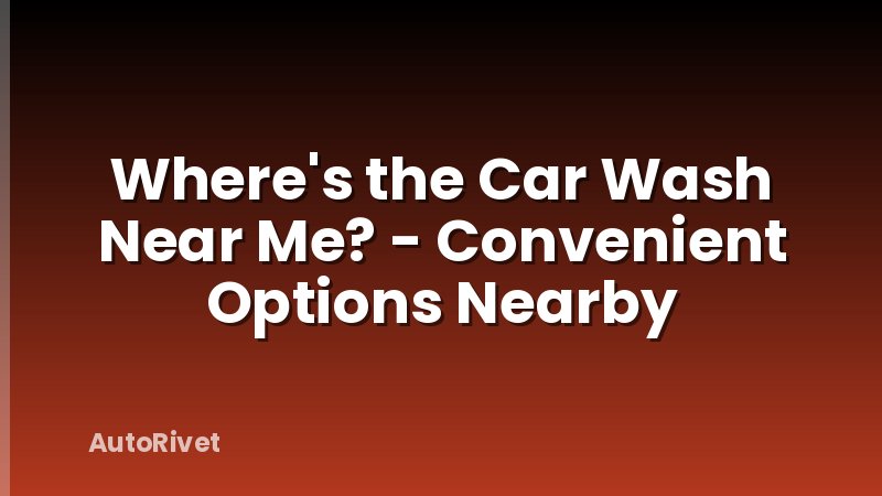 Where's the Car Wash Near Me? - Convenient Options Nearby