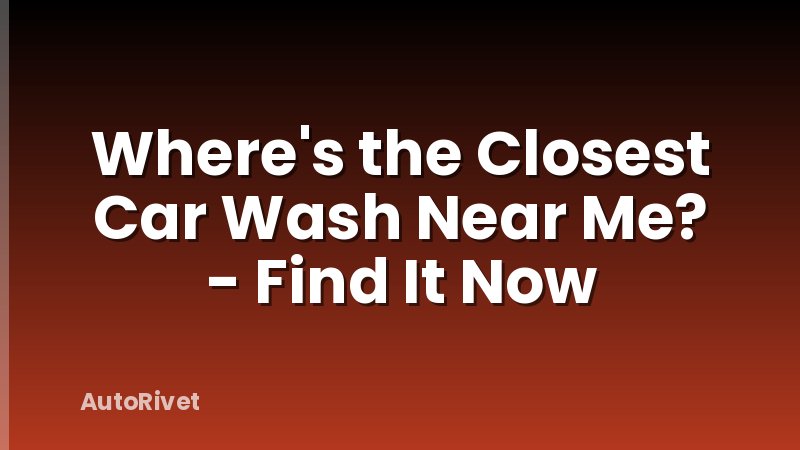 Where's the Closest Car Wash Near Me? - Find It Now