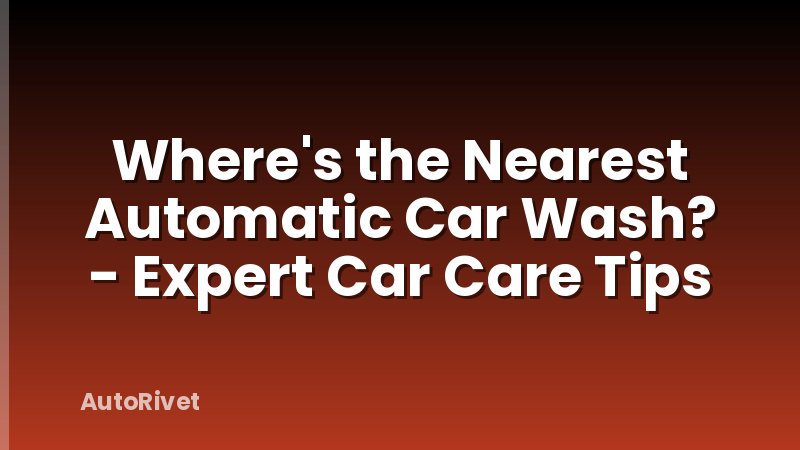Where's the Nearest Automatic Car Wash? - Expert Car Care Tips