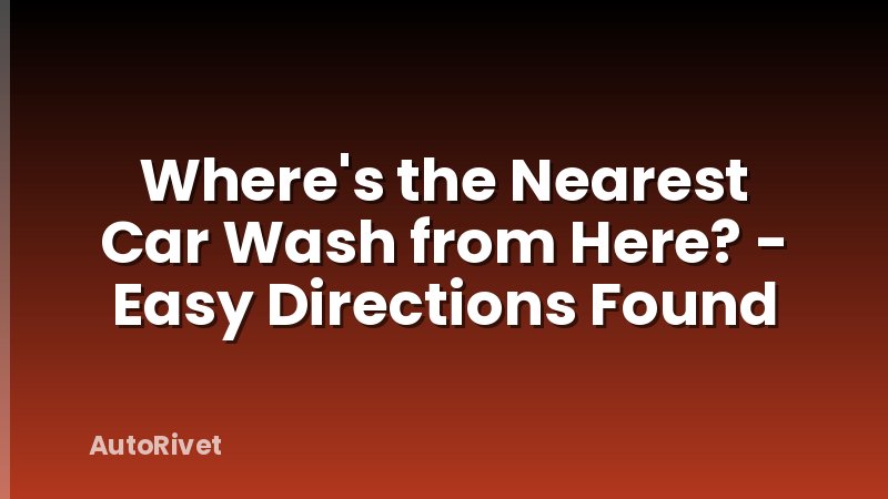 Where's the Nearest Car Wash from Here? - Easy Directions Found