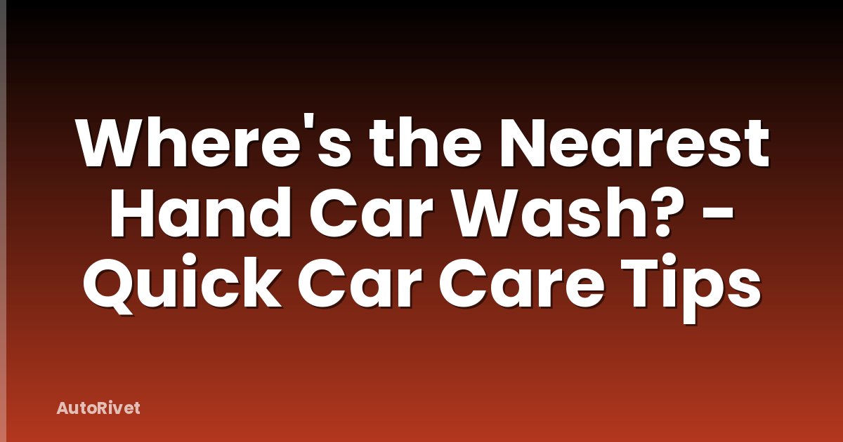 Where's the Nearest Hand Car Wash? - Quick Car Care Tips