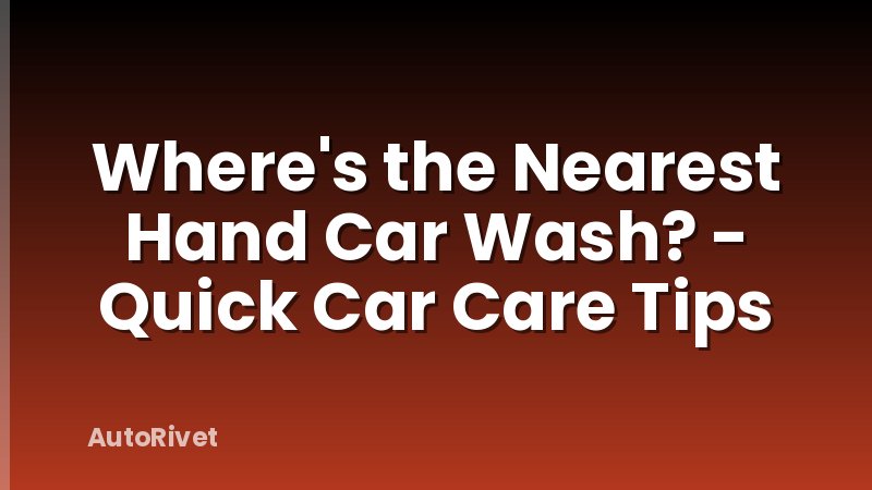 Where's the Nearest Hand Car Wash? - Quick Car Care Tips