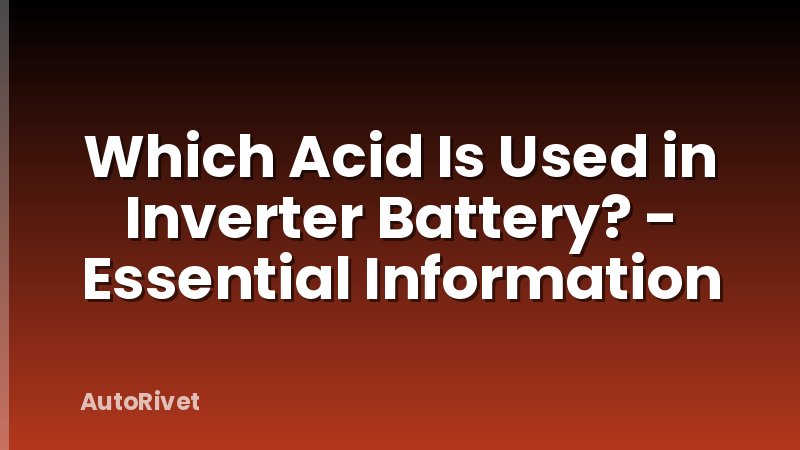 Which Acid Is Used in Inverter Battery? - Essential Information