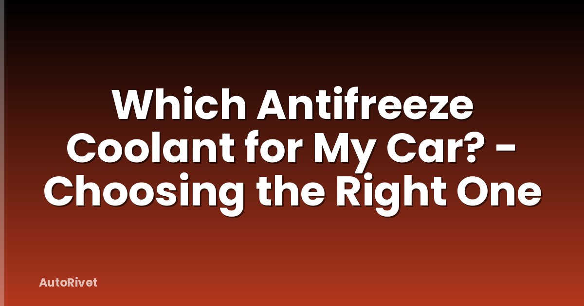 Which Antifreeze Coolant for My Car? - Choosing the Right One