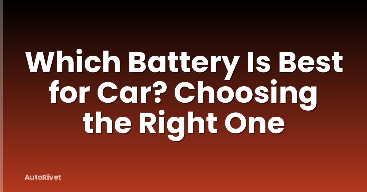Which Battery Is Best for Car? Choosing the Right One