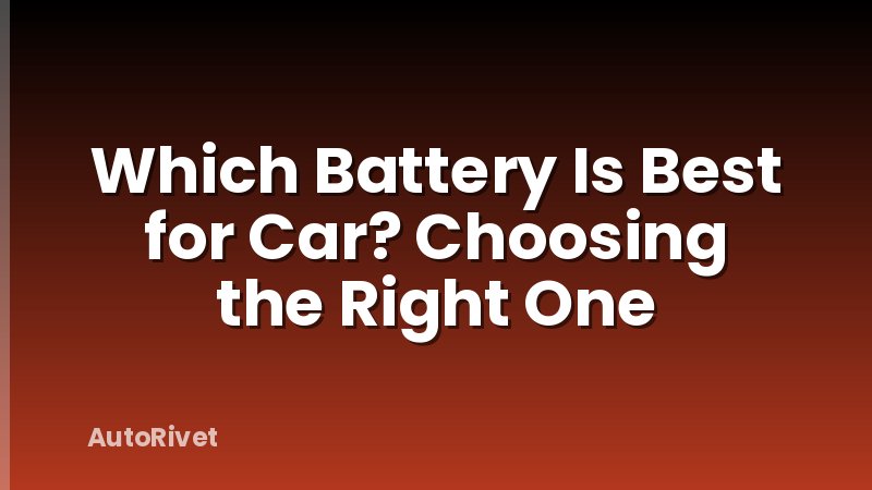Which Battery Is Best for Car? Choosing the Right One