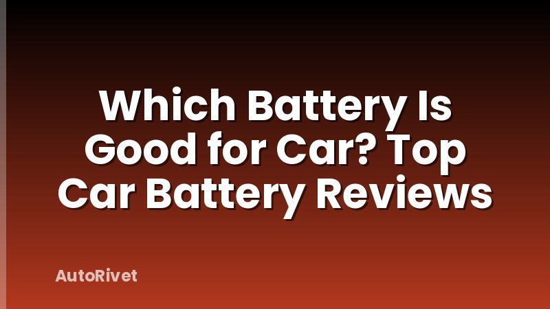 Which Battery Is Good for Car? Top Car Battery Reviews