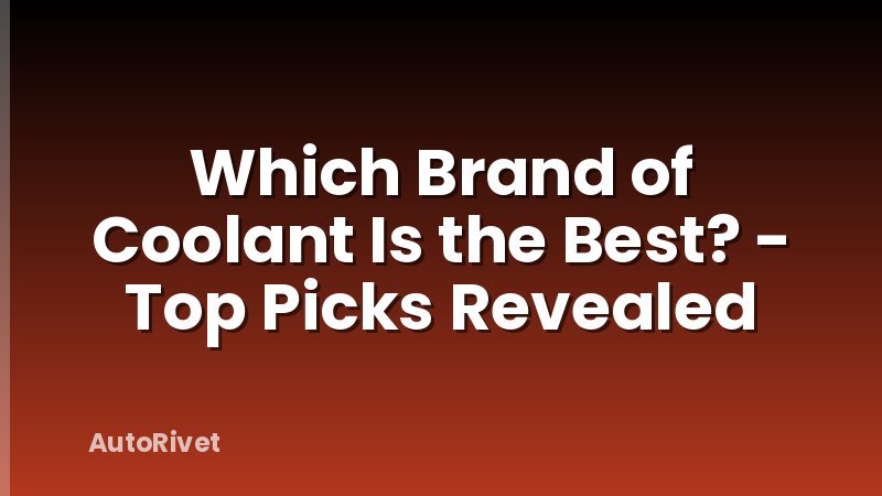 Which Brand of Coolant Is the Best? - Top Picks Revealed