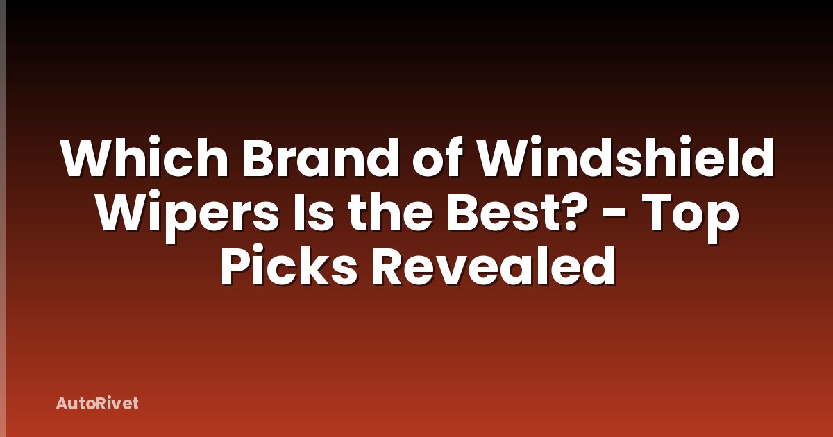 Which Brand of Windshield Wipers Is the Best? - Top Picks Revealed