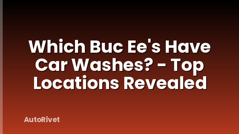 Which Buc Ee's Have Car Washes? - Top Locations Revealed