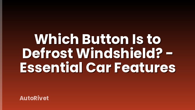 Which Button Is to Defrost Windshield? - Essential Car Features