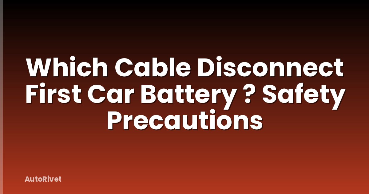 Which Cable Disconnect First Car Battery ? Safety Precautions