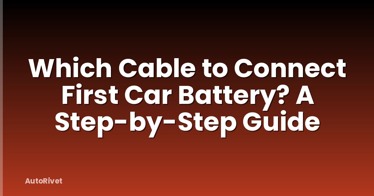 Which Cable to Connect First Car Battery? A Step-by-Step Guide