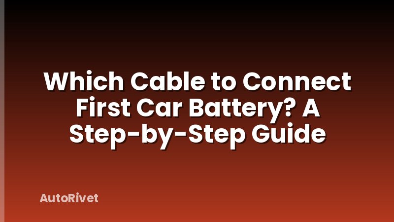 Which Cable to Connect First Car Battery? A Step-by-Step Guide