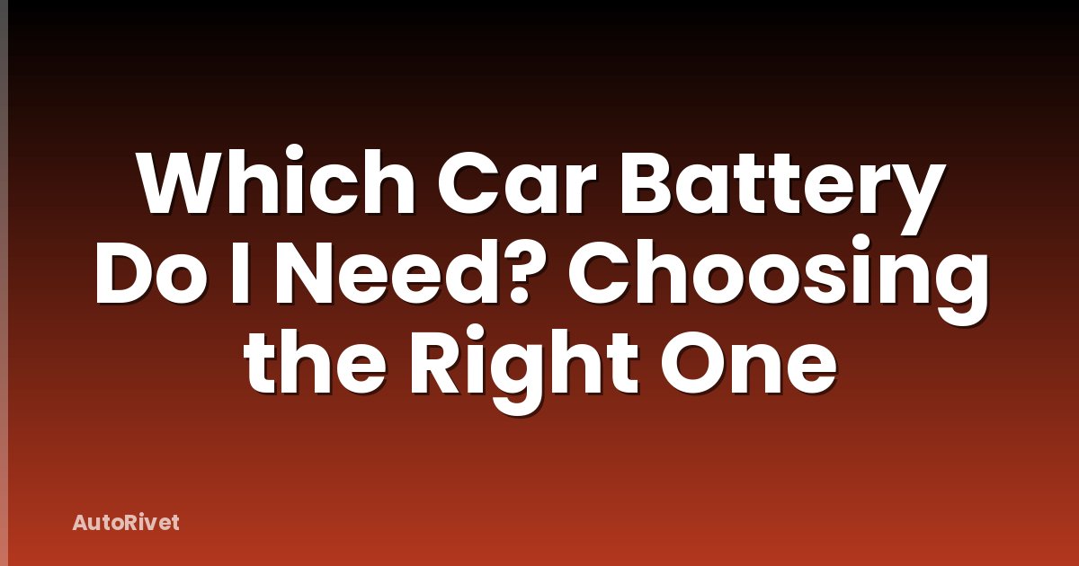 Which Car Battery Do I Need? Choosing the Right One