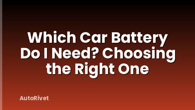 Which Car Battery Do I Need? Choosing the Right One