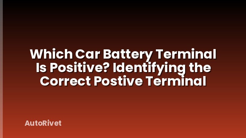 Which Car Battery Terminal Is Positive? Identifying the Correct Postive Terminal